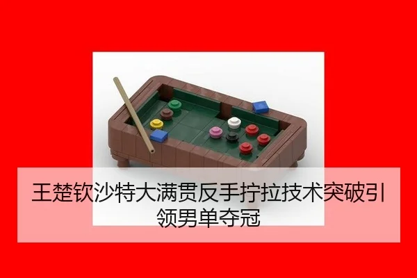 王楚钦沙特大满贯反手拧拉技术突破引领男单夺冠