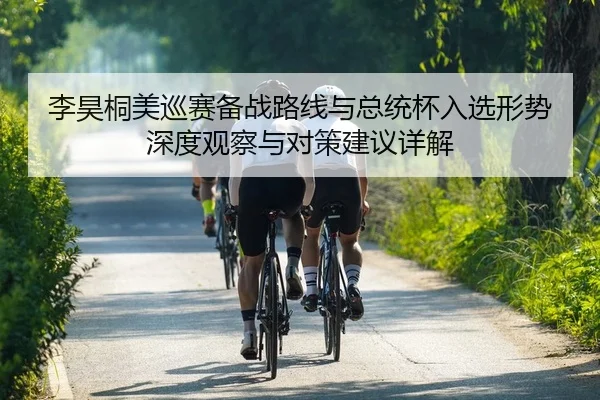 李昊桐美巡赛备战路线与总统杯入选形势深度观察与对策建议详解